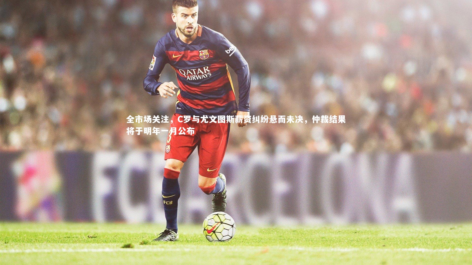 j9九游会官网登录-全市场关注，C罗与尤文图斯薪资纠纷悬而未决，仲裁结果将于明年一月公布