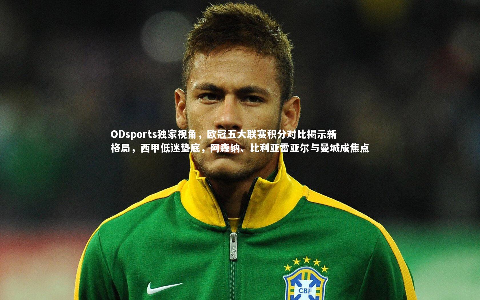 ODsports独家视角，欧冠五大联赛积分对比揭示新格局，西甲低迷垫底，阿森纳、比利亚雷亚尔与曼城成焦点