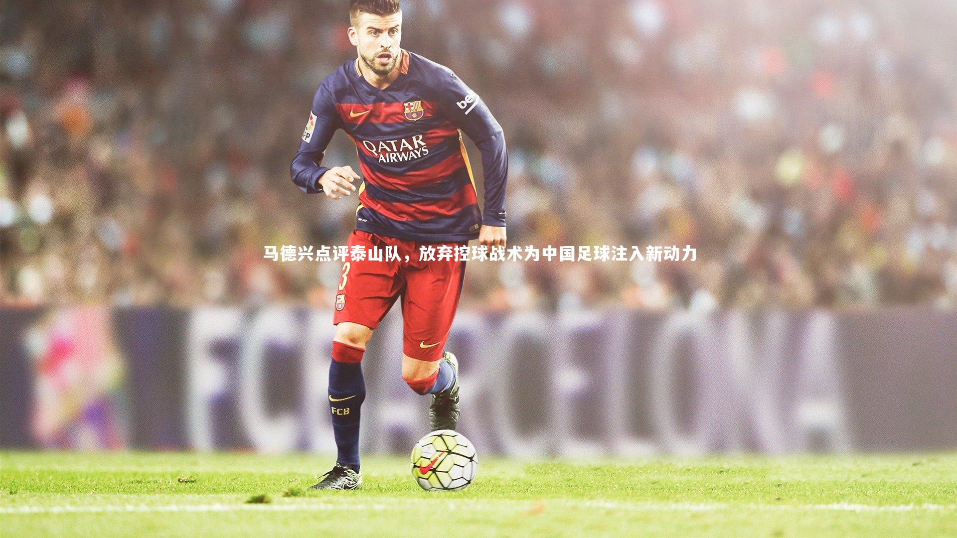 j9九游会官网_马德兴点评泰山队，放弃控球战术为中国足球注入新动力
