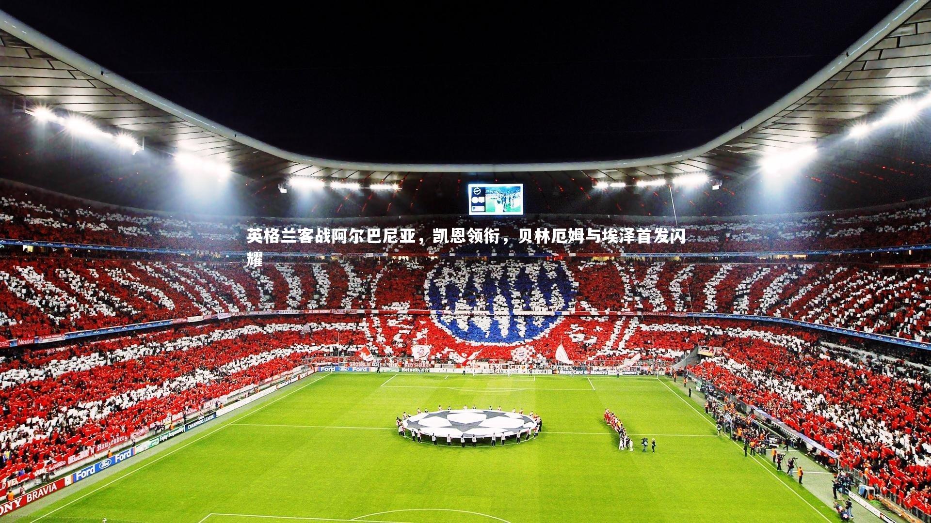 九游会j9官网：英格兰客战阿尔巴尼亚，凯恩领衔，贝林厄姆与埃泽首发闪耀