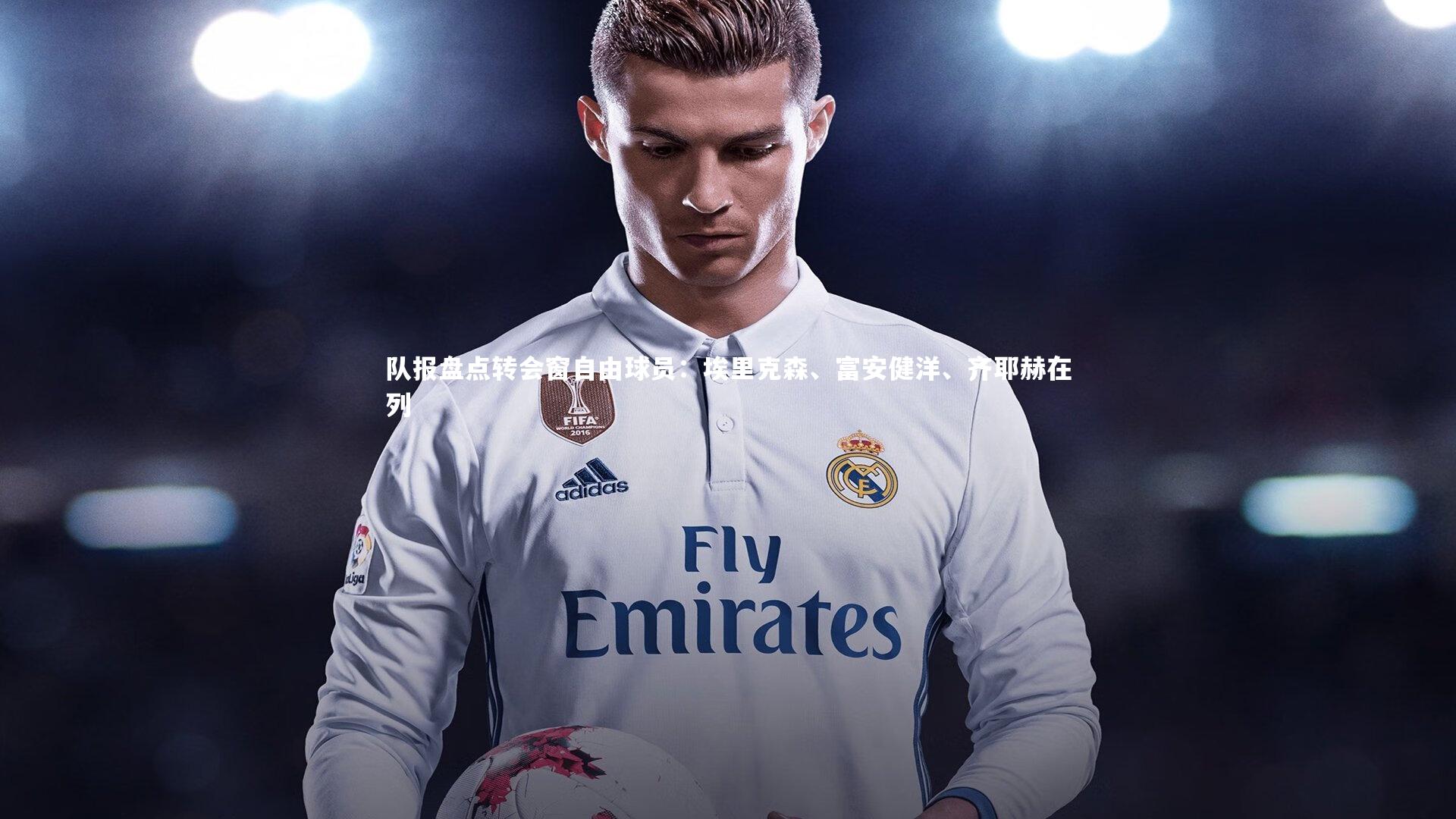 九游会j9官网-队报盘点转会窗自由球员：埃里克森、富安健洋、齐耶赫在列