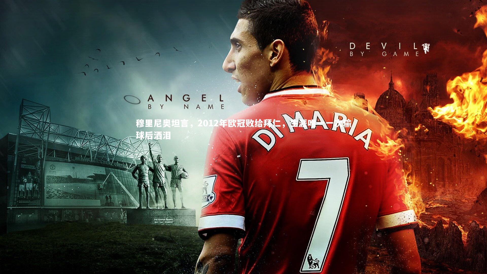 穆里尼奥坦言，2012年欧冠败给拜仁，生涯唯一一次输球后洒泪