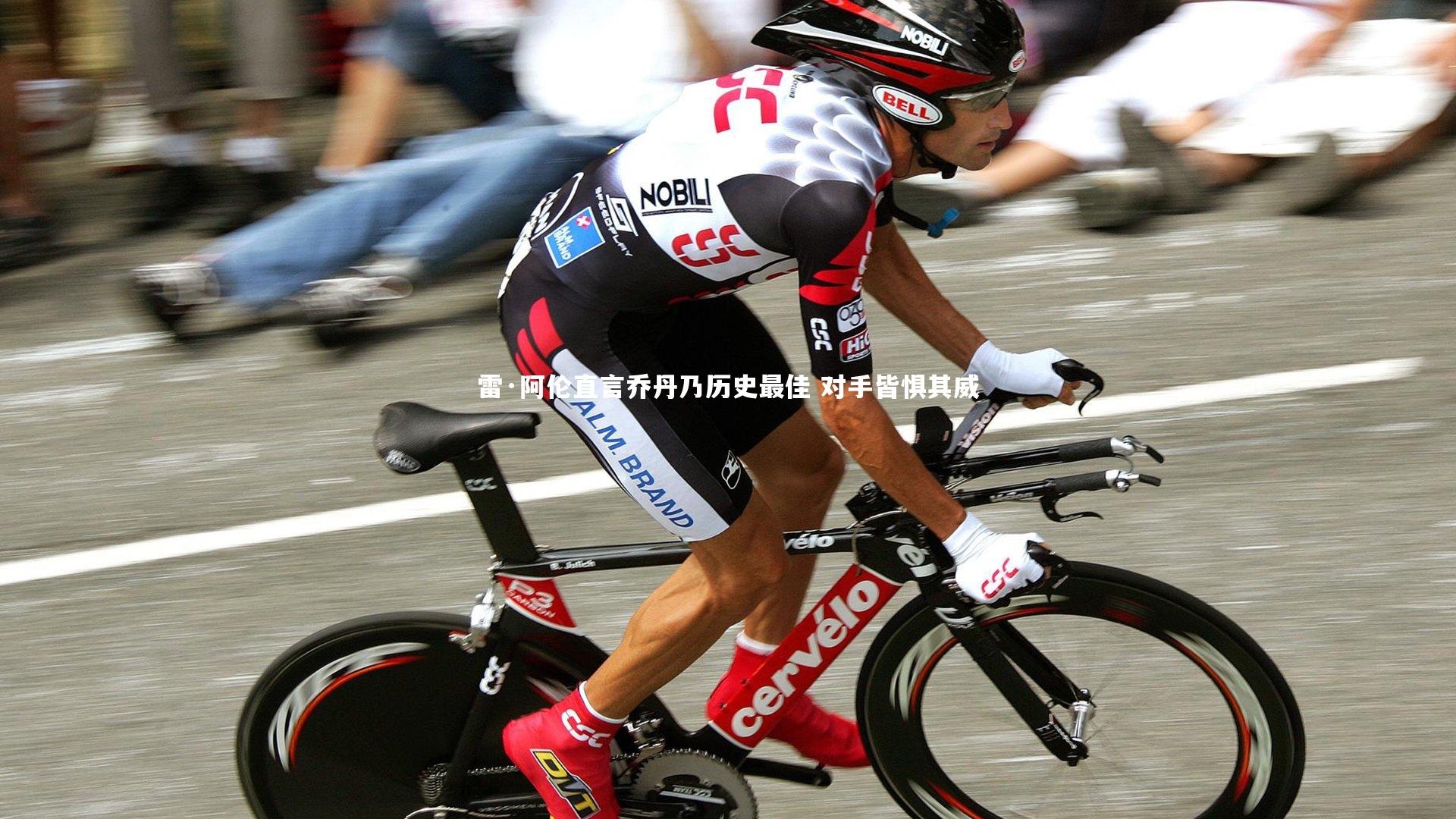 雷·阿伦直言乔丹乃历史最佳 对手皆惧其威