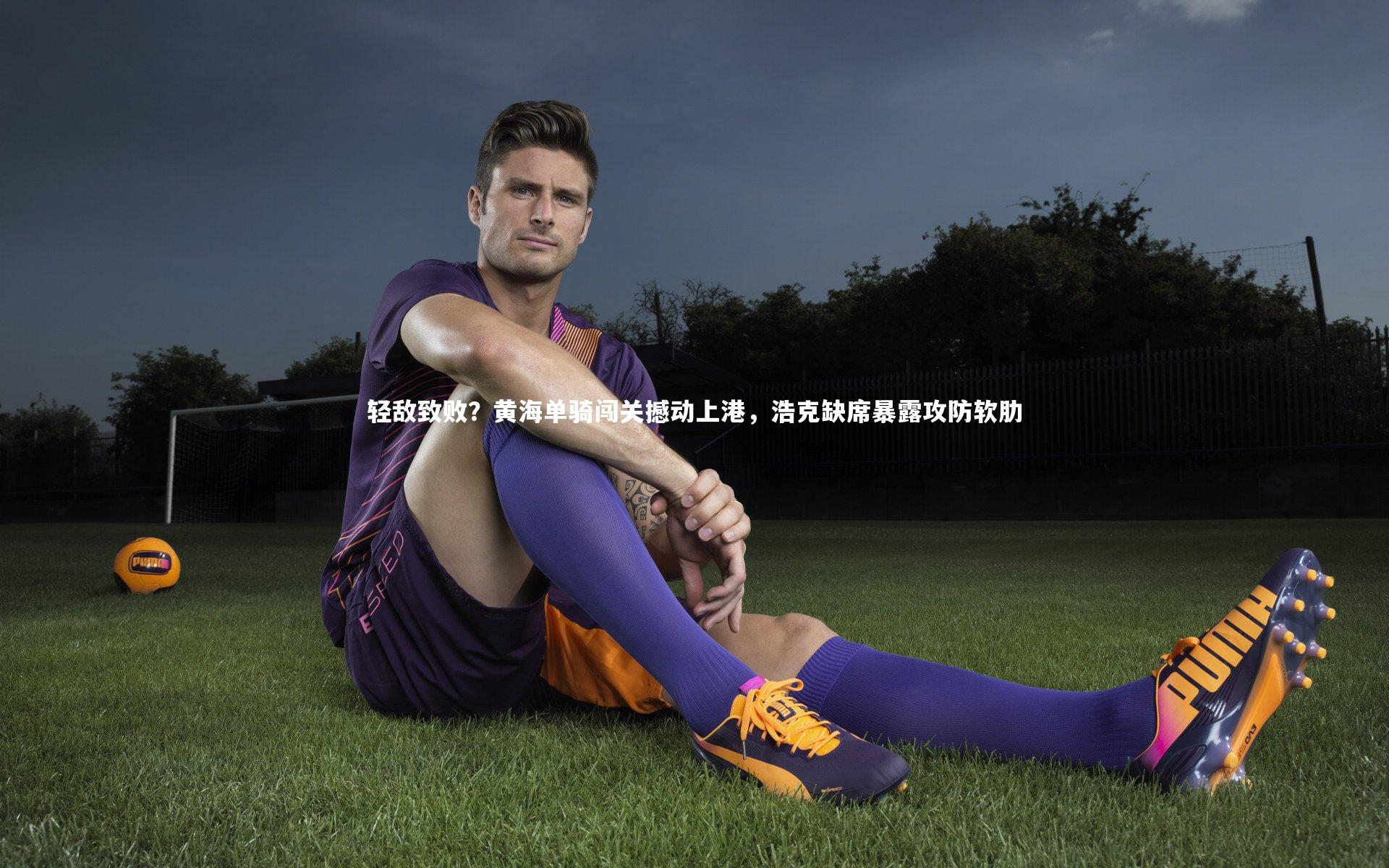 j9九游会官网登录|轻敌致败？黄海单骑闯关撼动上港，浩克缺席暴露攻防软肋