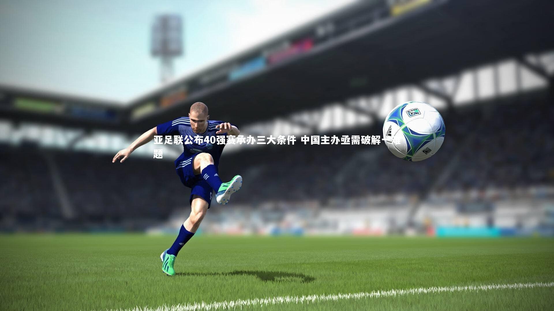 亚足联公布40强赛承办三大条件 中国主办亟需破解一难题