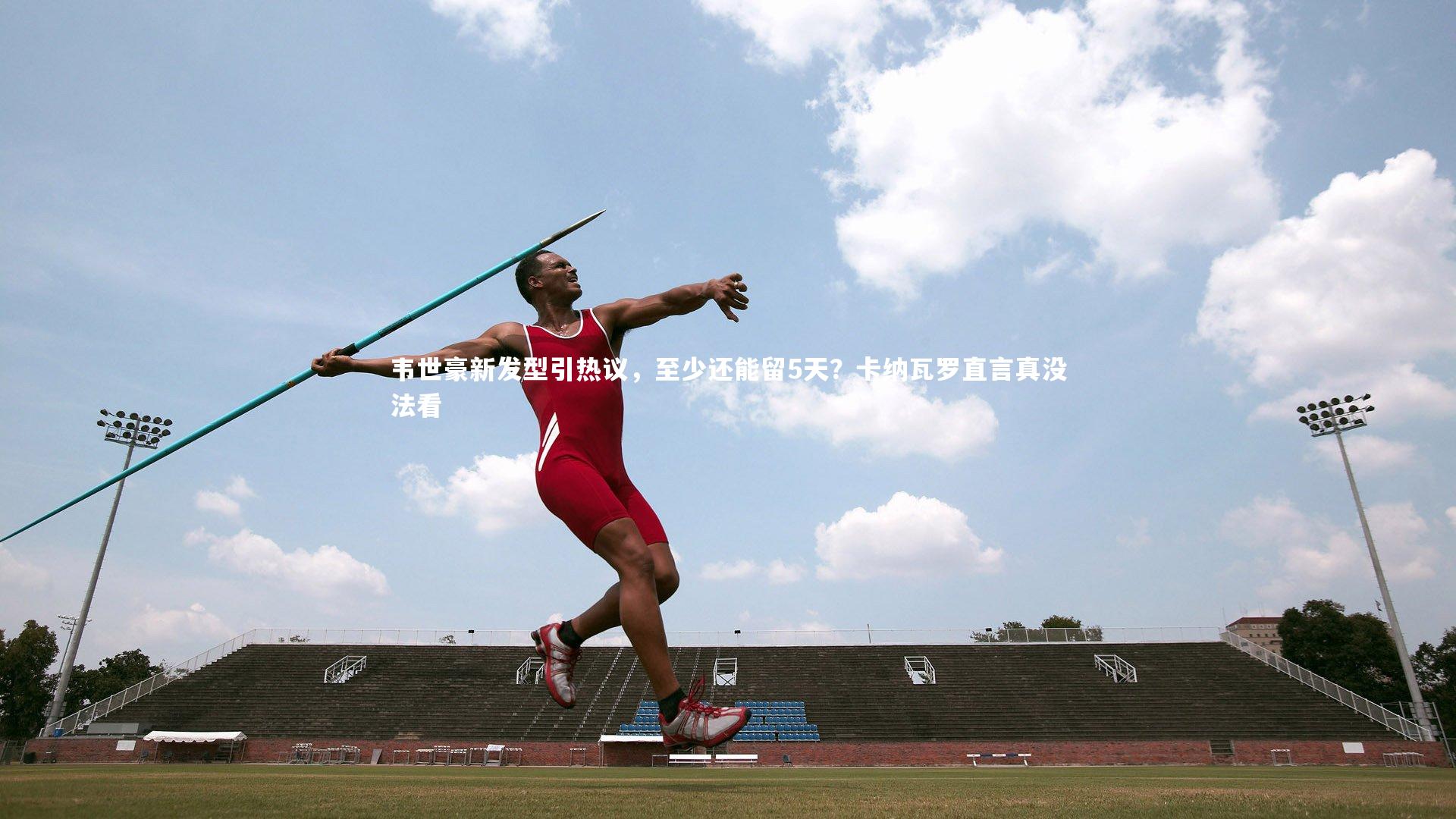 韦世豪新发型引热议，至少还能留5天？卡纳瓦罗直言真没法看